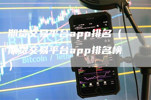 期货交易平台app排名（期货交易平台app排名榜）