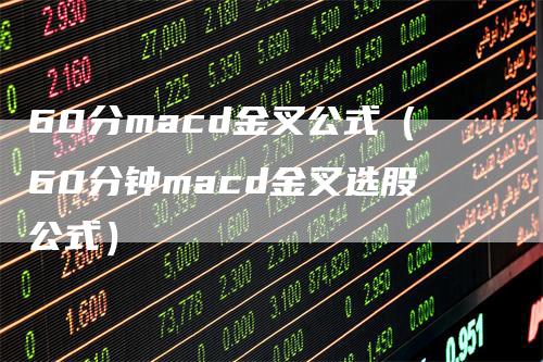 60分macd金叉公式（60分钟macd金叉选股公式）