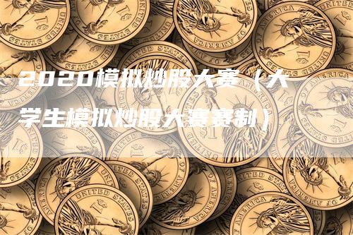 2020模拟炒股大赛（大学生模拟炒股大赛赛制）