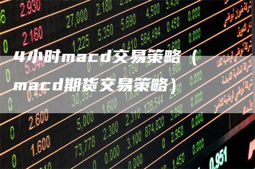 4小时macd交易策略（macd期货交易策略）