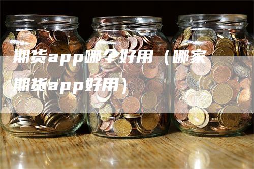 期货app哪个好用（哪家期货app好用）