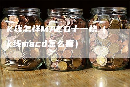 K线怎样MACD十一格（k线macd怎么看）