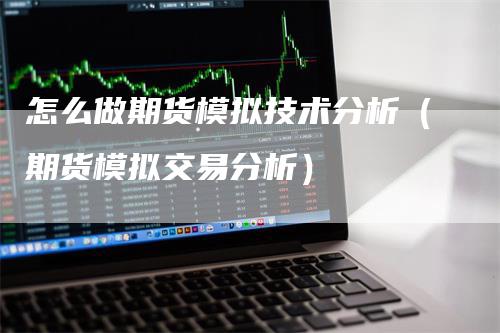 怎么做期货模拟技术分析（期货模拟交易分析）