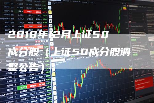 2018年12月上证50成分股（上证50成分股调整公告）