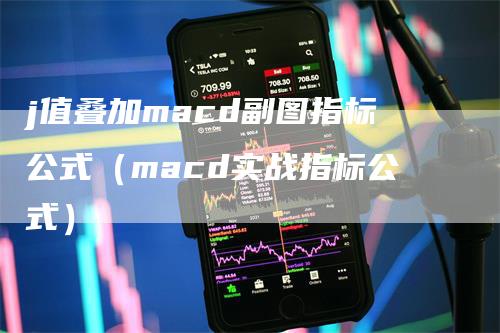 j值叠加macd副图指标公式（macd实战指标公式）