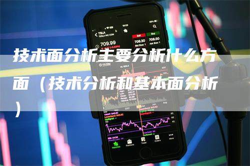 技术面分析主要分析什么方面（技术分析和基本面分析）