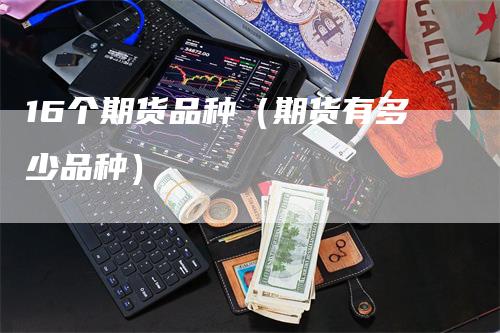 16个期货品种（期货有多少品种）