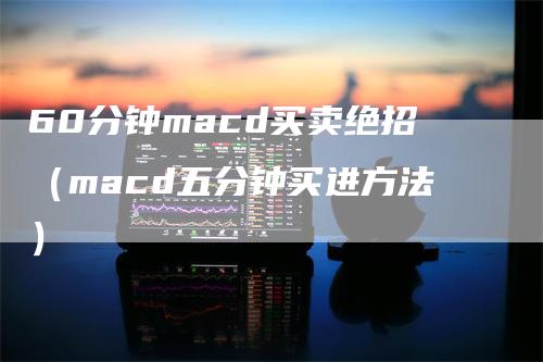 60分钟macd买卖绝招（macd五分钟买进方法）