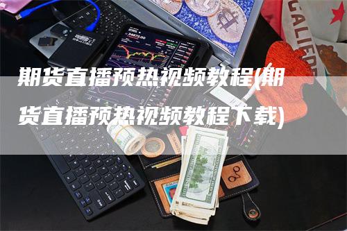 期货直播预热视频教程(期货直播预热视频教程下载)