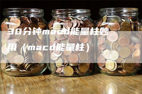 30分钟macd能量柱妙用（macd能量柱）