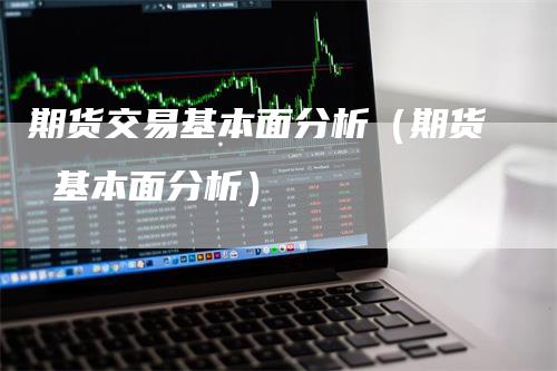 期货交易基本面分析（期货 基本面分析）