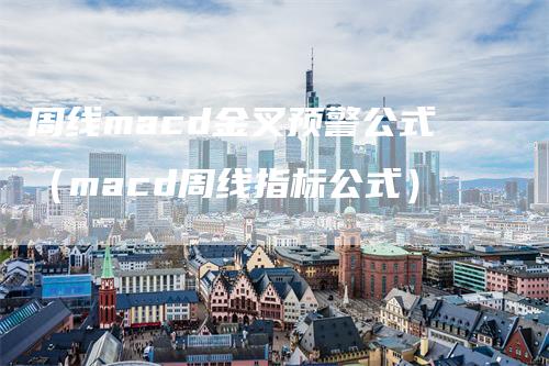 周线macd金叉预警公式（macd周线指标公式）