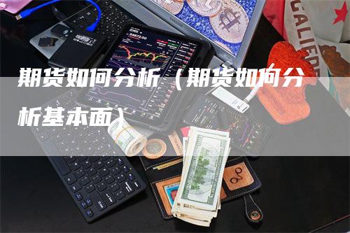 期货如何分析（期货如何分析基本面）