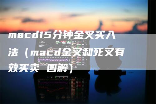 macd15分钟金叉买入法（macd金叉和死叉有效买卖 图解）