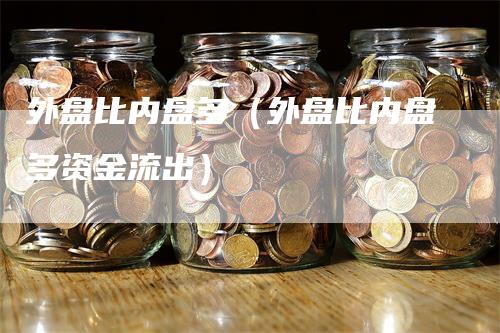 外盘比内盘多（外盘比内盘多资金流出）