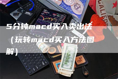 5分钟macd买入卖出法（玩转macd买入方法图解）