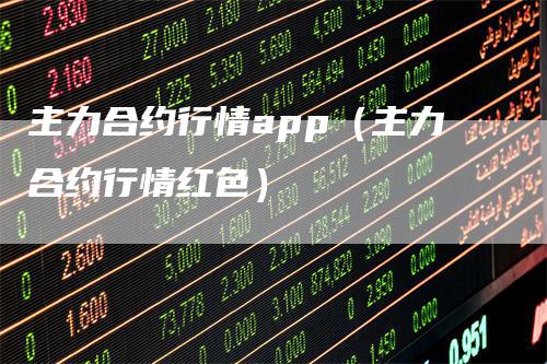 主力合约行情app（主力合约行情红色）