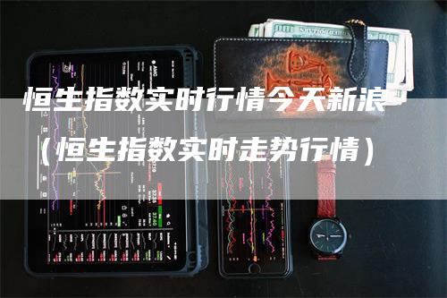 恒生指数实时行情今天新浪（恒生指数实时走势行情）