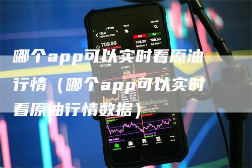 哪个app可以实时看原油行情（哪个app可以实时看原油行情数据）