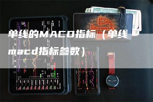 单线的MACD指标（单线macd指标参数）