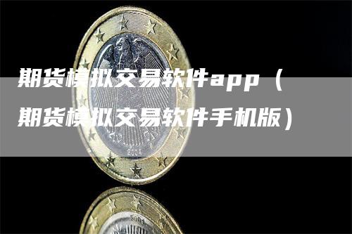 期货模拟交易软件app（期货模拟交易软件手机版）