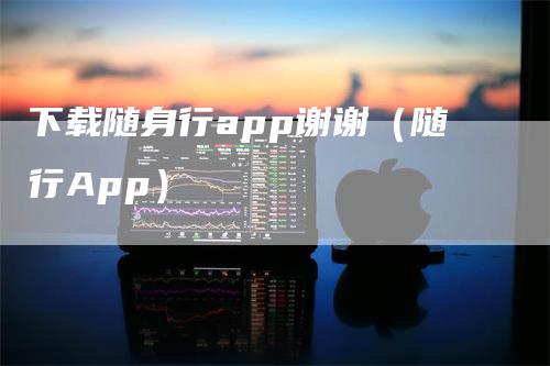 下载随身行app谢谢（随行App）