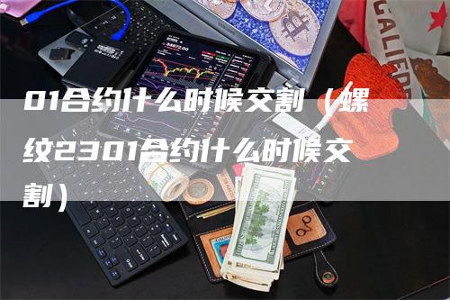 01合约什么时候交割（螺纹2301合约什么时候交割）