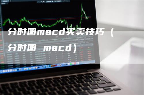 分时图macd买卖技巧（分时图 macd）