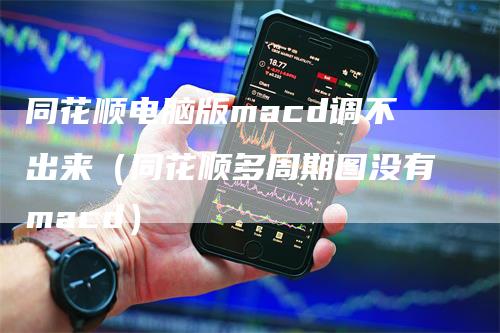 同花顺电脑版macd调不出来（同花顺多周期图没有macd）