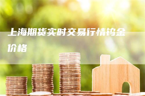 上海期货实时交易行情钨金价格