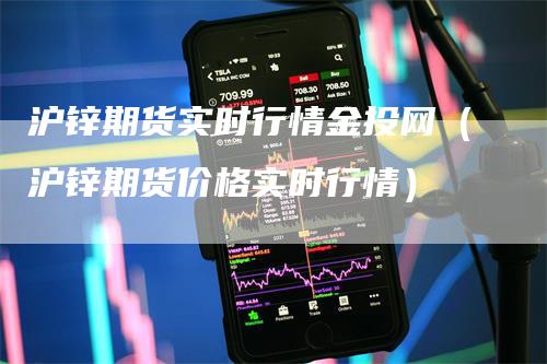 沪锌期货实时行情金投网（沪锌期货价格实时行情）