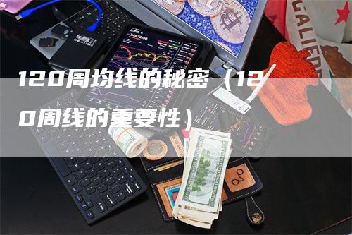 120周均线的秘密（120周线的重要性）