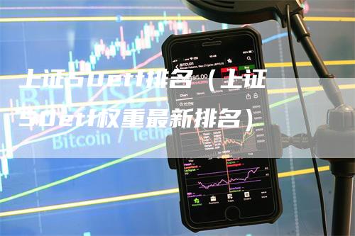 上证50etf排名（上证50etf权重最新排名）