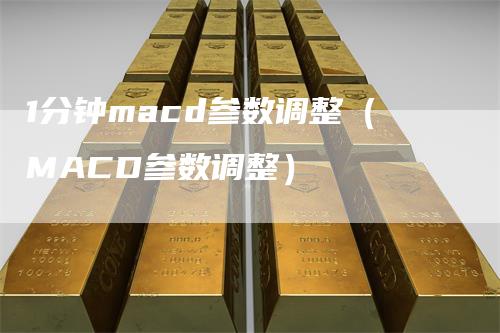 1分钟macd参数调整（MACD参数调整）