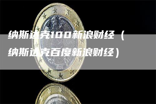 纳斯达克100新浪财经（纳斯达克百度新浪财经）