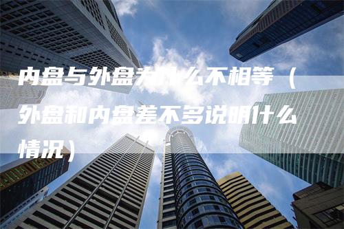 内盘与外盘为什么不相等（外盘和内盘差不多说明什么情况）