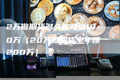 2万做期货多久能赚到100万（20万做期货半年赚200万）