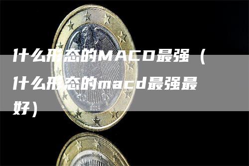 什么形态的MACD最强（什么形态的macd最强最好）