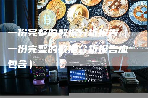 一份完整的数据分析报告（一份完整的数据分析报告应包含）