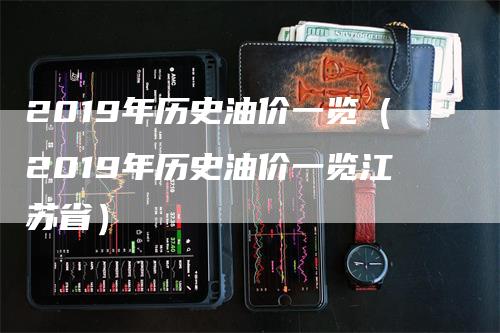 2019年历史油价一览（2019年历史油价一览江苏省）