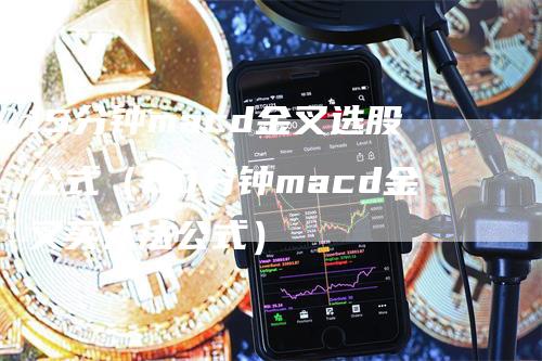 15分钟macd金叉选股公式（60分钟macd金叉买入法公式）