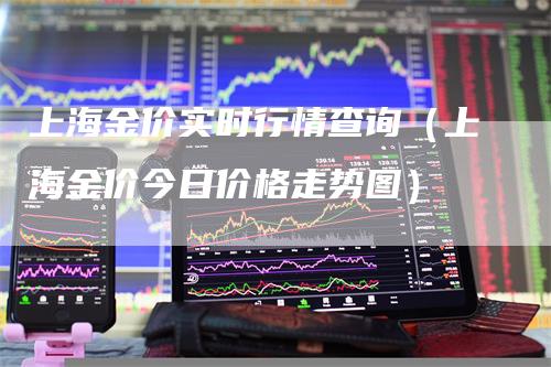 上海金价实时行情查询（上海金价今日价格走势图）