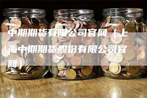 中期期货有限公司官网（上海中期期货股份有限公司官网）