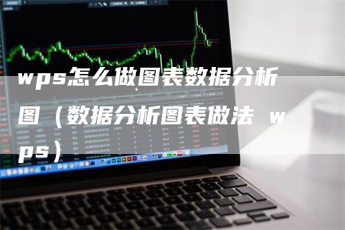 wps怎么做图表数据分析图（数据分析图表做法 wps）