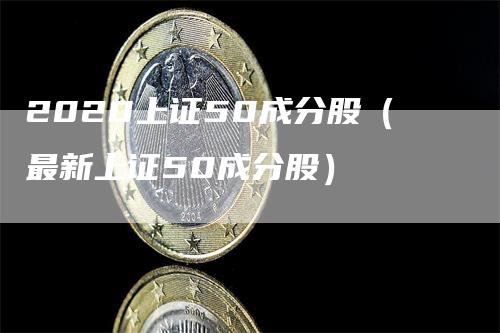 2020上证50成分股（最新上证50成分股）