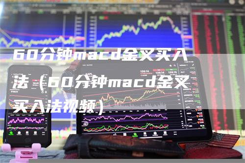 60分钟macd金叉买入法（60分钟macd金叉买入法视频）