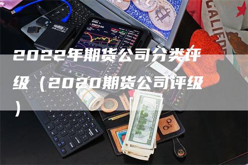 2022年期货公司分类评级（2020期货公司评级）