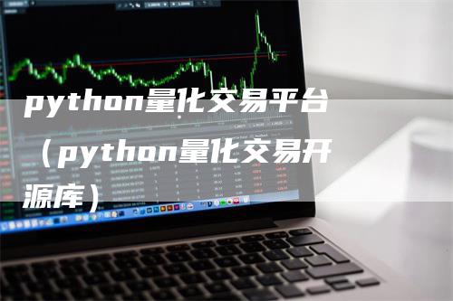 python量化交易平台（python量化交易开源库）