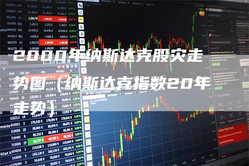 2000年纳斯达克股灾走势图（纳斯达克指数20年走势）