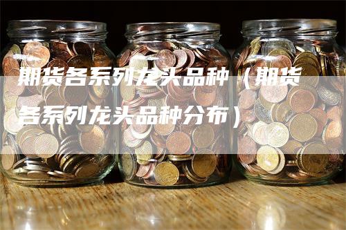 期货各系列龙头品种（期货各系列龙头品种分布）